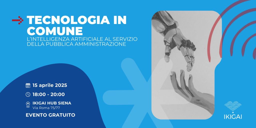 Tecnologia e PA: il 15 aprile un confronto all’IKIGAI Hub di Siena sull’intelligenza artificiale al servizio del settore pubblico